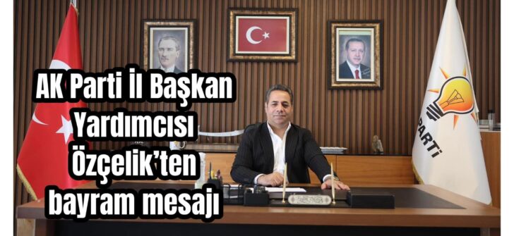 Özçelik’ten birlik-beraberlik mesajı