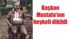Başkan Mustafa’nın heykeli dikildi