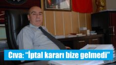 Cıva: “İptal kararı bize gelmedi”