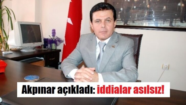 Akpınar açıkladı: iddialar asılsız!