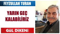 YARIN GEÇ KALABİLİRİZ