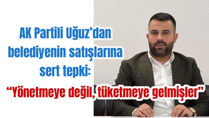 AK Partili Uğuz’dan belediyenin satışlarına sert tepki