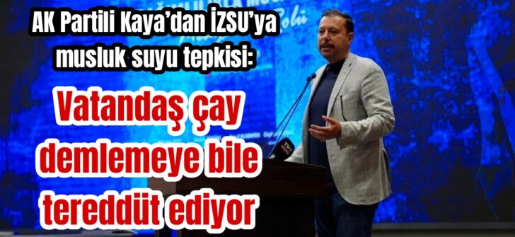 AK Partili Kaya’dan İZSU’ya musluk suyu tepkisi