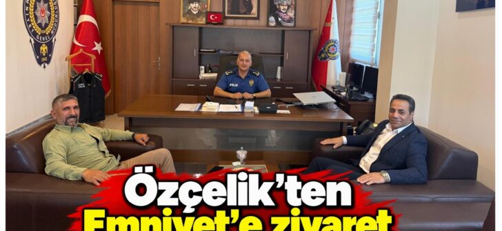 Özçelik’ten Emniyet’e ziyaret